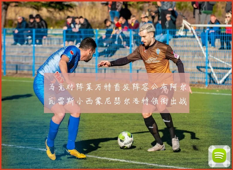 马竞对阵莱万特首发阵容公布阿尔瓦雷斯小西蒙尼瑟尔洛特领衔出战