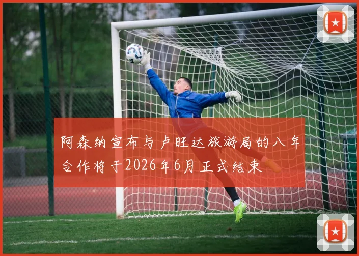 阿森纳宣布与卢旺达旅游局的八年合作将于2026年6月正式结束
