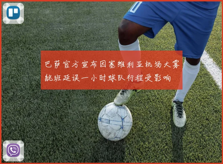 巴萨官方宣布因塞维利亚机场大雾航班延误一小时球队行程受影响