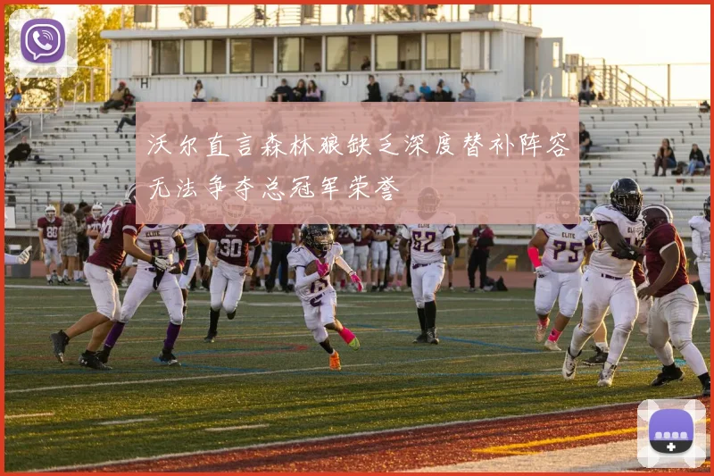 沃尔直言森林狼缺乏深度替补阵容无法争夺总冠军荣誉