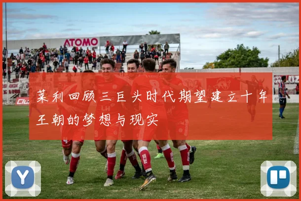莱利回顾三巨头时代期望建立十年王朝的梦想与现实