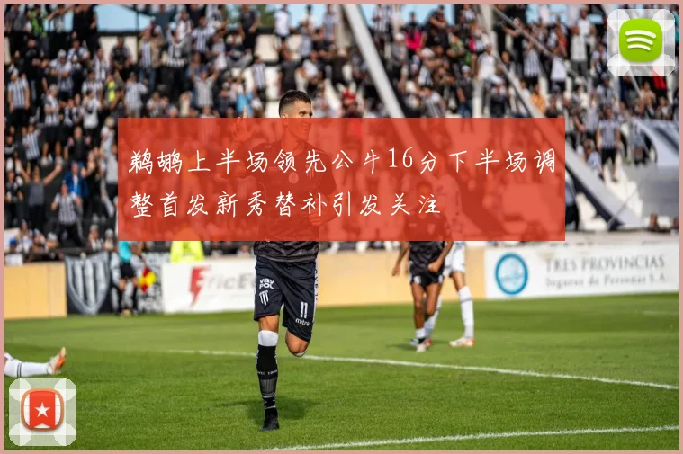 鹈鹕上半场领先公牛16分下半场调整首发新秀替补引发关注