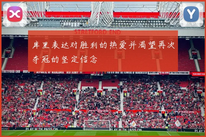 库里表达对胜利的热爱并渴望再次夺冠的坚定信念