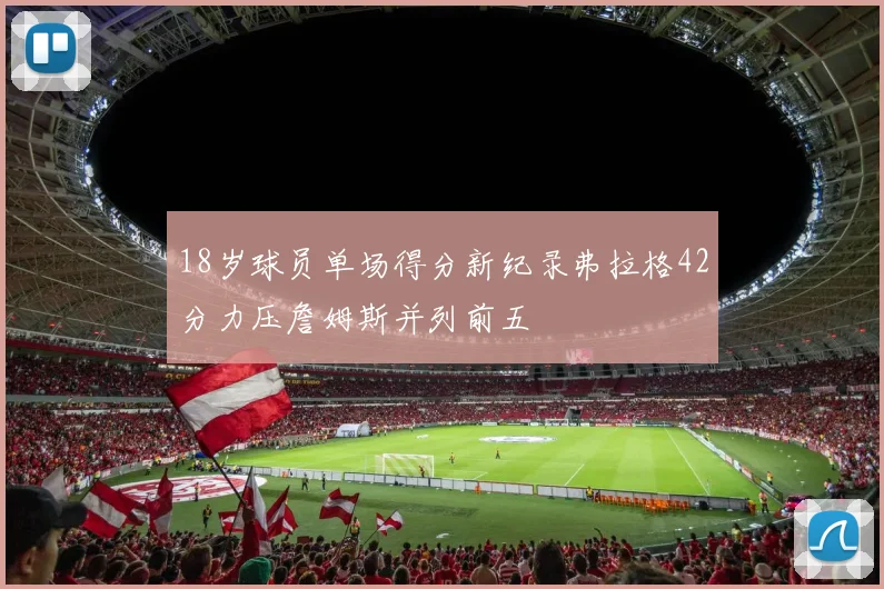 18岁球员单场得分新纪录弗拉格42分力压詹姆斯并列前五