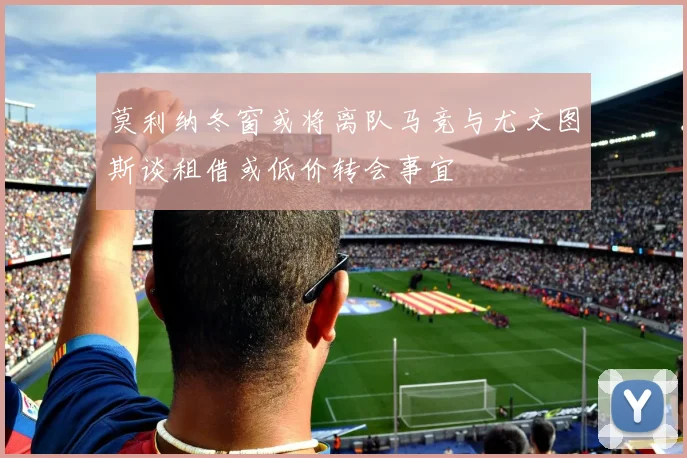 莫利纳冬窗或将离队马竞与尤文图斯谈租借或低价转会事宜
