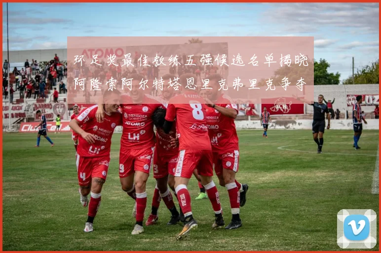 环足奖最佳教练五强候选名单揭晓阿隆索阿尔特塔恩里克弗里克争夺荣耀