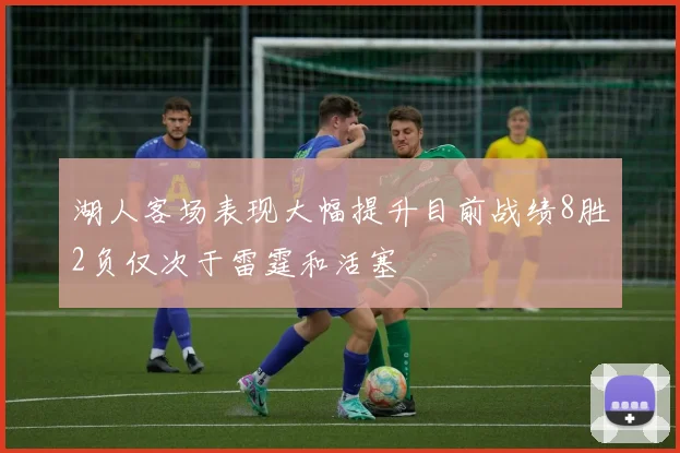 湖人客场表现大幅提升目前战绩8胜2负仅次于雷霆和活塞