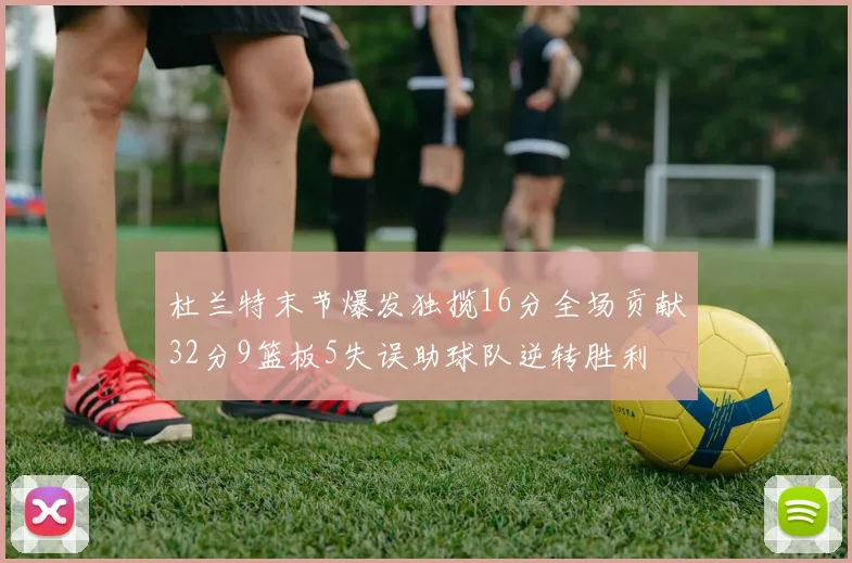 杜兰特末节爆发独揽16分全场贡献32分9篮板5失误助球队逆转胜利