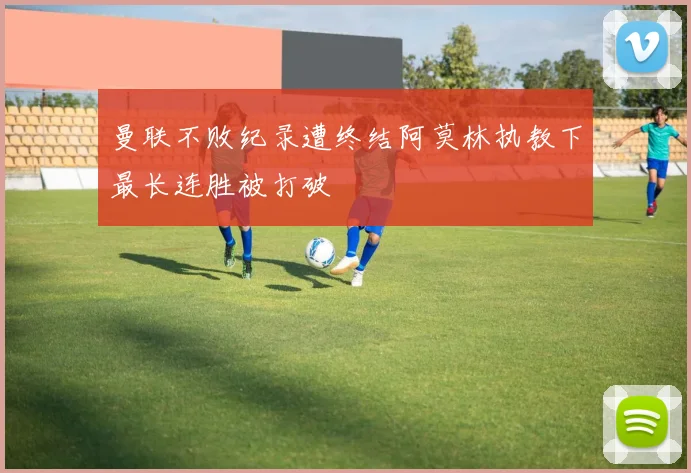 曼联不败纪录遭终结阿莫林执教下最长连胜被打破