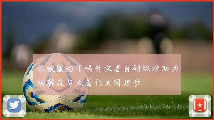 你被圈粉了吗开拓者自研双核助力杨瀚森与大哥们共同进步
