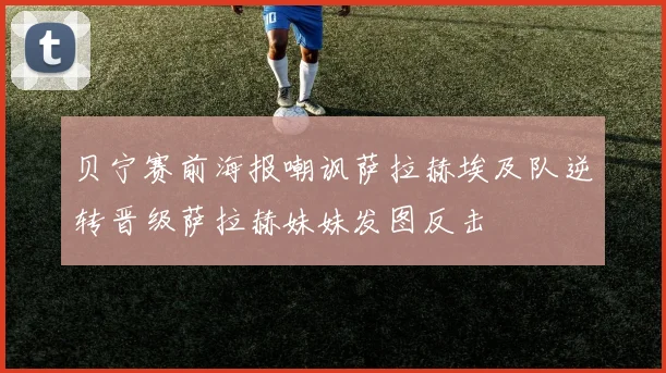 贝宁赛前海报嘲讽萨拉赫埃及队逆转晋级萨拉赫妹妹发图反击