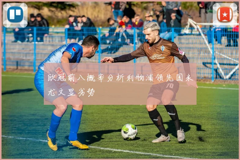 欧冠前八概率分析利物浦领先国米尤文显劣势